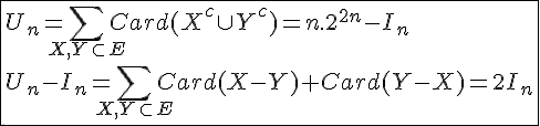 4$\fbox{U_n=\Bigsum_{X,Y\subset E}Card(X^c\cup Y^c)=n.2^{2n}-I_n\\U_n-I_n=\Bigsum_{X,Y\subset E}Card(X-Y)+Card(Y-X)=2I_n}